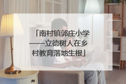 南村镇郭庄小学——立德树人在乡村教育落地生根
